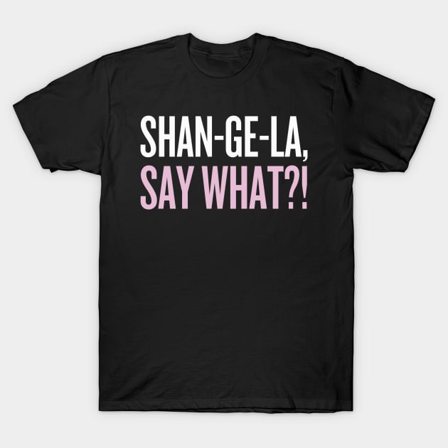 SHANGELA, SAY WHAT?! T-Shirt by klg01